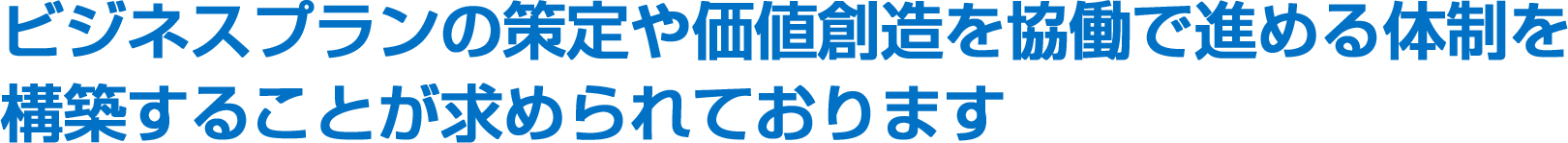 ビジネスプランの策定や価値創造を協働で進める体制を構築することが求められております